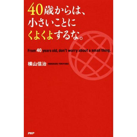 ４０歳からは、小さいことにくよくよするな。／横山信治(著者)