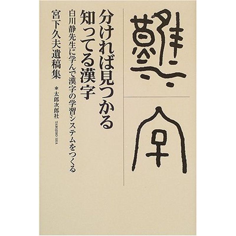 分ければ見つかる知ってる漢字?白川静先生に学んで漢字の学習システムをつくる 宮下久夫遺稿集