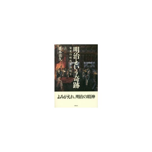 明治という奇跡 栄光の時代を訪ねて 皿木喜久 著