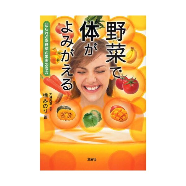 野菜で体がよみがえる 知られざる野菜と果実の底力