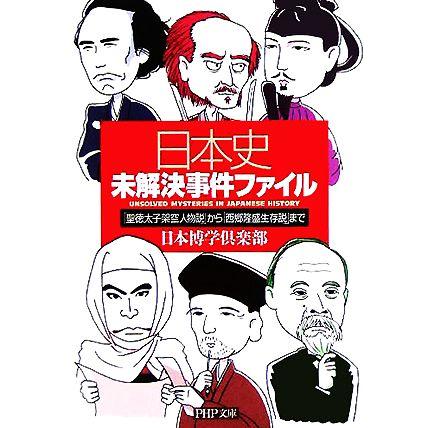 日本史未解決事件ファイル 「聖徳太子架空人物説」から「西郷隆盛生存説」まで ＰＨＰ文庫／日本博学倶楽部(著者)