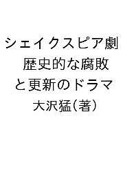 シェイクスピア劇 歴史的な腐敗と更新のドラマ 大沢猛