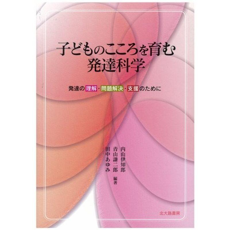 子どものこころを育む発達科学?発達の理解・問題解決・支援のために