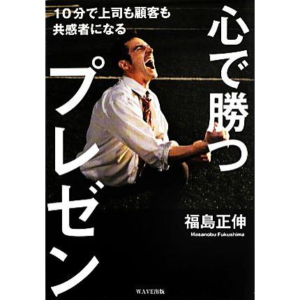 心で勝つプレゼン 10分で上司も顧客も共感者になる