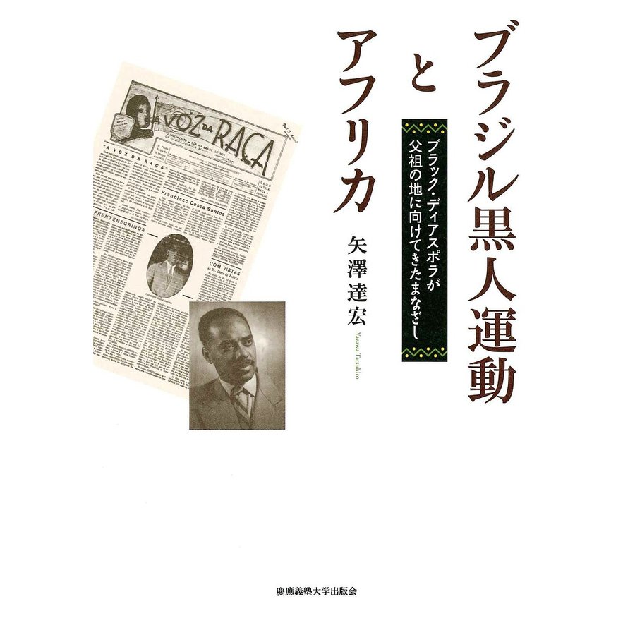 ブラジル黒人運動とアフリカ ブラック・ディアスポラが父祖の地に向けてきたまなざし 矢澤達宏 著