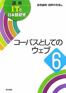  コーパスとしてのウェブ 講座ＩＴと日本語研究６／荻野綱男，田野村忠温