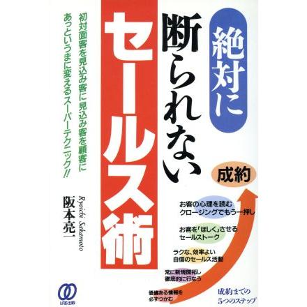 絶対に断られないセールス術 初対面客を見込み客に見込み客を顧客にあっというまに変えるスーパーテクニック！！／阪本亮一(著者)