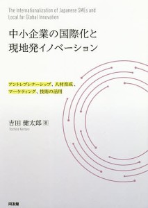 中小企業の国際化と現地発イノベーション　アントレプレナーシップ、人材育成、マーケティング、技術の活用 吉田健太郎