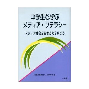 中学生と学ぶメディア・リテラシー メディア社会を生きる力を育てる 児童言語研究会・中学部会