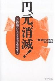 円、元、消滅! 共通通貨がアジア平和を実現する 一橋総合研究所通貨戦略部会