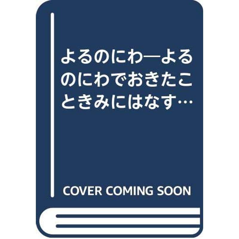 よるのにわ?よるのにわでおきたこときみにはなすよ