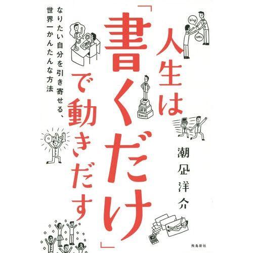 人生は 書くだけ で動きだす なりたい自分を引き寄せる,世界一かんたんな方法 潮凪洋介