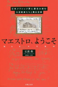 マエストロ、ようこそ 日本クラシック界に歴史を刻む大芸術家たちと舞台芸術 広渡勲 上坂樹