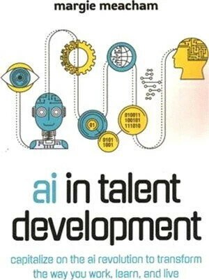 AI in Talent Development: Capitalize on the AI Revolution to Transform the Way You Work, Learn, and Live. (1版) Margie Meacham 2020 ATD