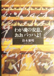  わが魂の安息、おおバッハよ！／鈴木雅明(著者)