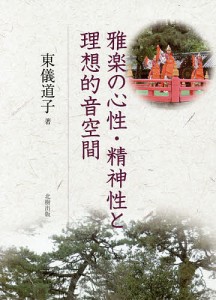 雅楽の心性・精神性と理想的音空間 東儀道子 著