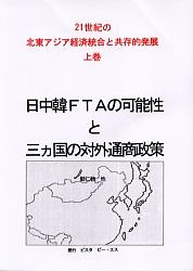 日中韓FTAの可能性と三カ国の対外通商政策 21世紀の北東アジア経済統合と共存的発展 上巻 鄭仁教 皆元和博