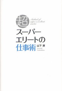 スーパーエリートの仕事術 山下厚