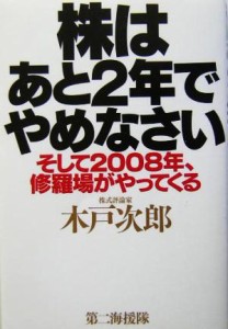  株はあと２年でやめなさい そして２００８年、修羅場がやってくる／木戸次郎(著者)