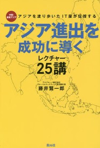 アジアを渡り歩いたIT屋が伝授するアジア進出を成功に導くレクチャー25講 中国・東南アジア 藤井賢一郎