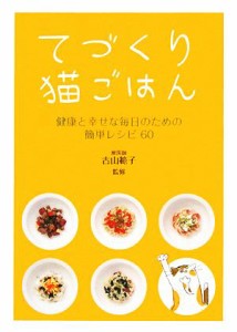  てづくり猫ごはん 健康と幸せな毎日のための簡単レシピ６０／古山範子