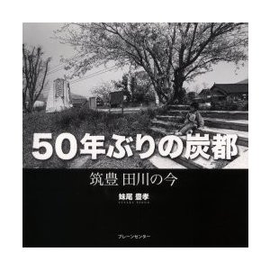 50年ぶりの炭都 筑豊田川の今 妹尾豊孝 著