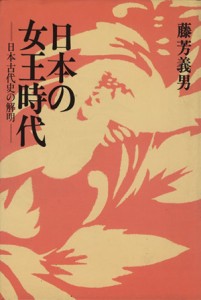  日本の女王時代　日本古代史の解明／藤芳義男(著者)