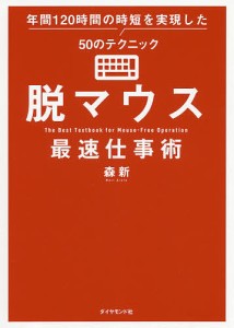 脱マウス最速仕事術 年間120時間の時短を実現した50のテクニック 森新