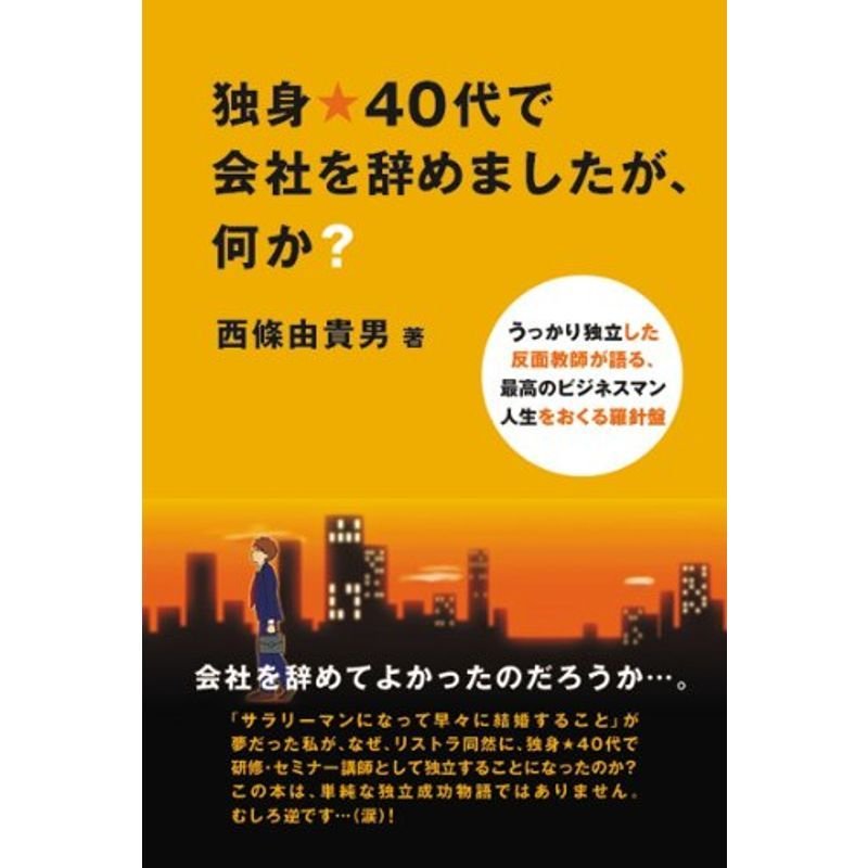 独身40代で会社を辞めましたが、何か??うっかり独立した反面教師が語る、最高のビジネスマン