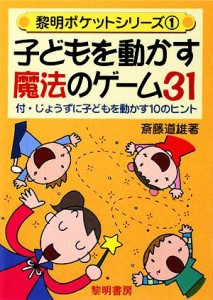  子どもを動かす魔法のゲーム３１ 付・じょうずに子どもを動かす１０のヒント 黎明ポケットシリーズ１／斎藤道雄