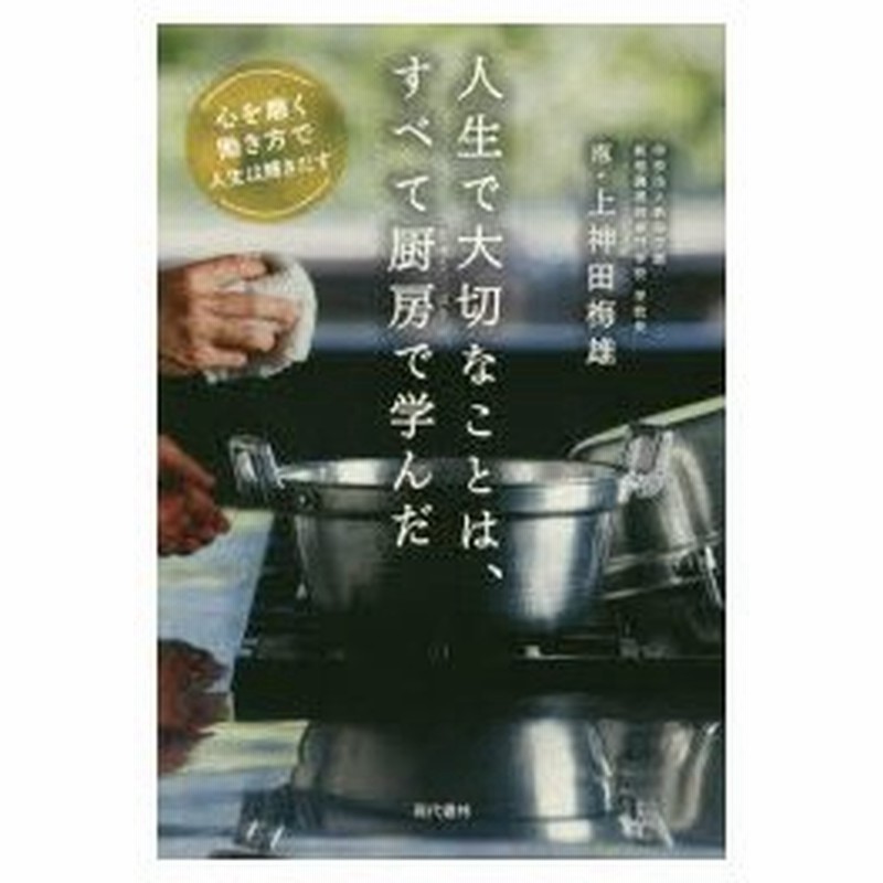 新品本 人生で大切なことは すべて厨房で学んだ 心を磨く働き方で人生は輝きだす 上神田梅雄 著 通販 Lineポイント最大0 5 Get Lineショッピング