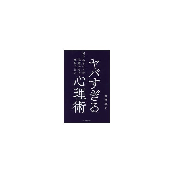 ヤバすぎる心理術 相手のすべてが見透かせる支配できる