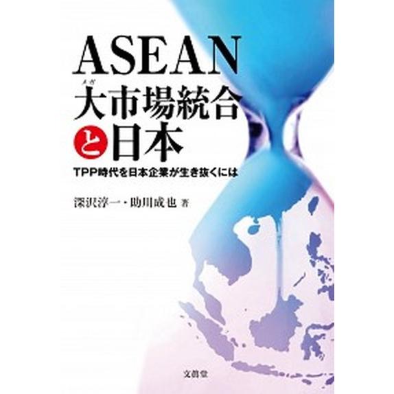 ＡＳＥＡＮ大市場統合と日本 ＴＰＰ時代を日本企業が生き抜くには 文眞堂 深沢淳一（単行本） 中古