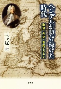  ヘンデルが駆け抜けた時代 政治・外交・音楽ビジネス／三ヶ尻正(著者)