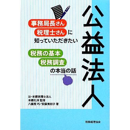 公益法人 事務局長さん・税理士さんに知っていただきたい税務の基本・税務調査の本当の話／辻・本郷税理士法人，本郷孔洋，八重樫