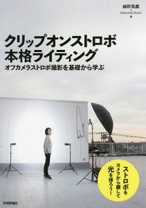 クリップオンストロボ本格ライティング オフカメラストロボ撮影を基礎から学ぶ 細野晃義 ＵＮＰＬＵＧＧＥＤＳＴＵＤＩＯ