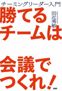 勝てるチームは会議でつくれ! チーミングリーダー入門 田近秀敏