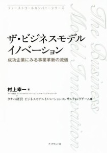  ザ・ビジネスモデルイノベーション 成功企業にみる事業革新の流儀 ファーストコールカンパニーシリーズ／村上幸一(著者),タナベ