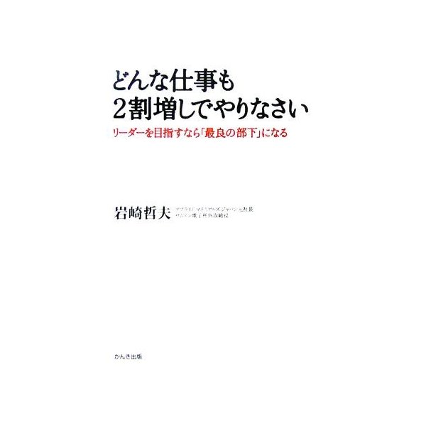 どんな仕事も２割増しでやりなさい リーダーを目指すなら「最良の部下」になる／岩崎哲夫(著者)