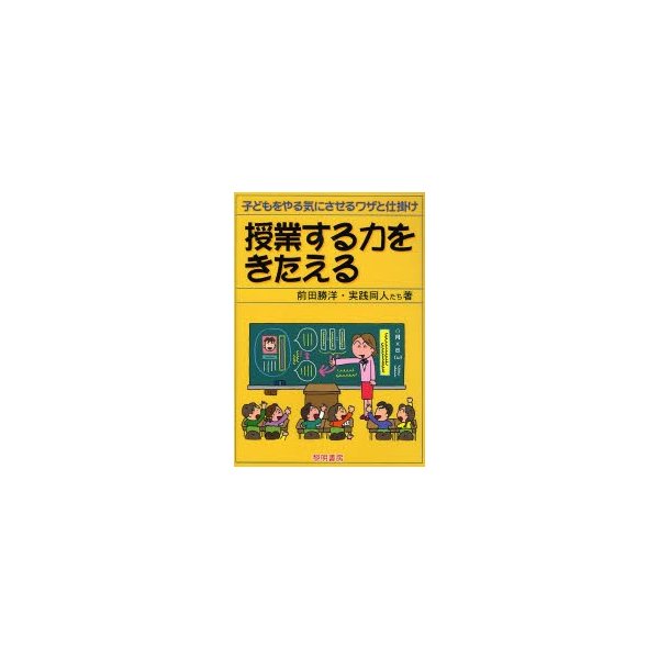 授業する力をきたえる 子どもをやる気にさせるワザと仕掛け