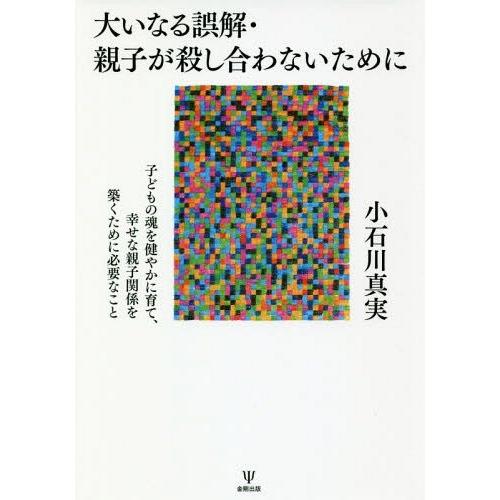 大いなる誤解・親子が殺し合わないために 子どもの魂を健やかに育て,幸せな親子関係を築くために必要なこと