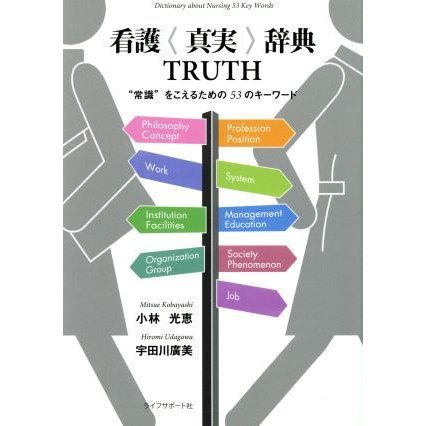 看護〈真実〉辞典ＴＲＵＴＨ “常識”をこえるための５３のキーワード／小林光恵(著者),宇田川廣美(著者)