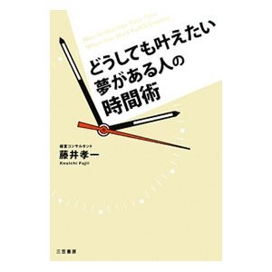 どうしても叶えたい夢がある人の時間術／藤井孝一