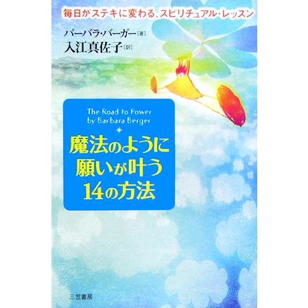 魔法のように願いが叶う１４の方法 毎日がステキに変わる、スピリチュアル・レッスン／バーバラバーガー，入江真佐子