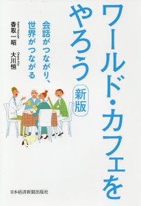 ワールド・カフェをやろう 会話がつながり、世界がつながる 香取一昭 大川恒