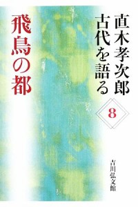  直木孝次郎　古代を語る(８) 飛鳥の都／直木孝次郎