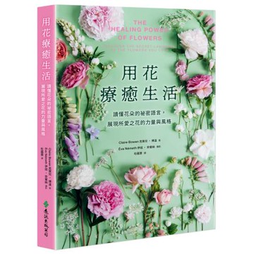 用花療癒生活：讀懂花朵的祕密語言，展現所愛之花的力量與風格
