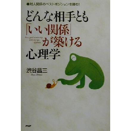 どんな相手とも「いい関係」が築ける心理学 対人関係のベストポジションを掴む！／渋谷昌三(著者)