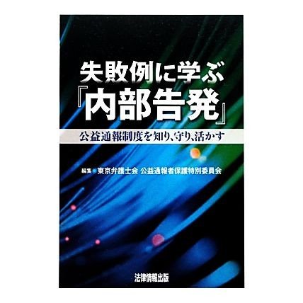 失敗例に学ぶ『内部告発』 公益通報制度を知り、守り、活かす／東京弁護士会公益通報者保護特別委員会