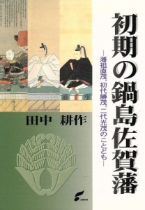  初期の鍋島佐賀藩　藩祖直茂、初代勝茂、二代光茂のことども／田中耕作(著者)